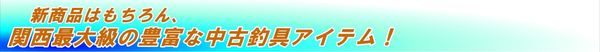 釣具新商品はもちろん、関西最大級の中古釣具アイテム